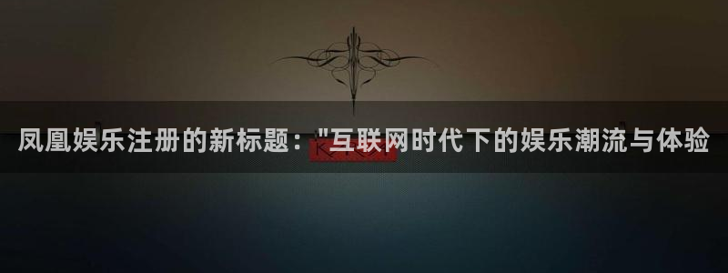 yh银河官网：凤凰娱乐注册的新标题：\