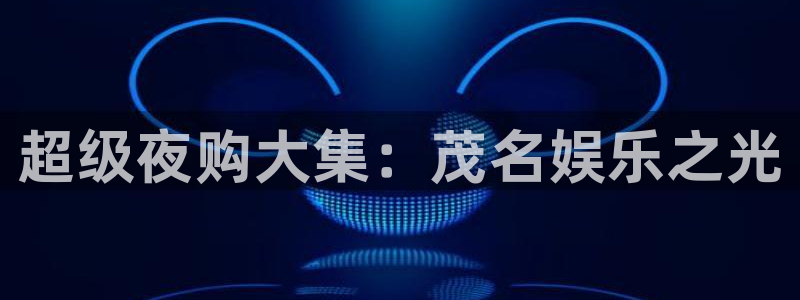 银河官网注册：超级夜购大集：茂名娱乐之光